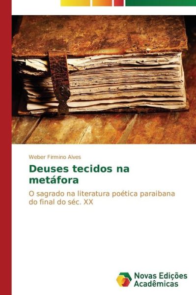 Cover for Weber Firmino Alves · Deuses Tecidos Na Metáfora: O Sagrado Na Literatura Poética Paraibana Do Final Do Séc. Xx (Paperback Book) [Portuguese edition] (2014)