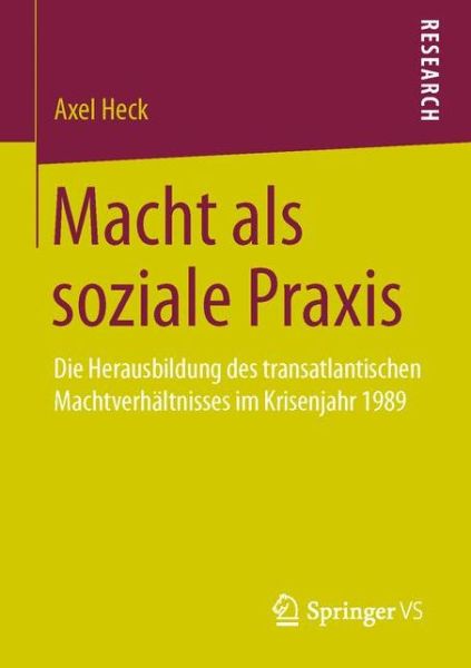 Cover for Axel Heck · Macht Als Soziale Praxis: Die Herausbildung Des Transatlantischen Machtverhaltnisses Im Krisenjahr 1989 (Paperback Book) (2015)