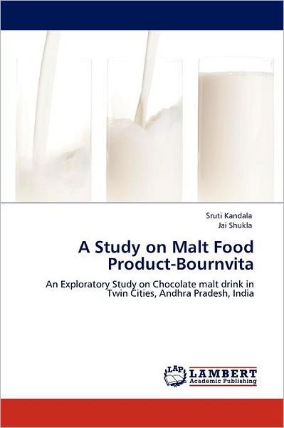 A Study on Malt Food Product-bournvita: an Exploratory Study on Chocolate Malt Drink in Twin Cities, Andhra Pradesh, India - Jai Shukla - Livros - LAP LAMBERT Academic Publishing - 9783659000973 - 9 de maio de 2012
