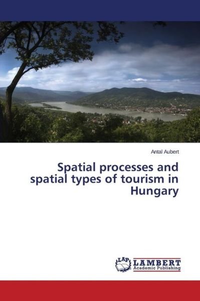 Cover for Antal Aubert · Spatial Processes and Spatial Types of Tourism in Hungary (Paperback Bog) (2014)