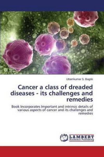 Cover for Bagde Uttamkumar S · Cancer a Class of Dreaded Diseases - Its Challenges and Remedies (Paperback Book) (2015)