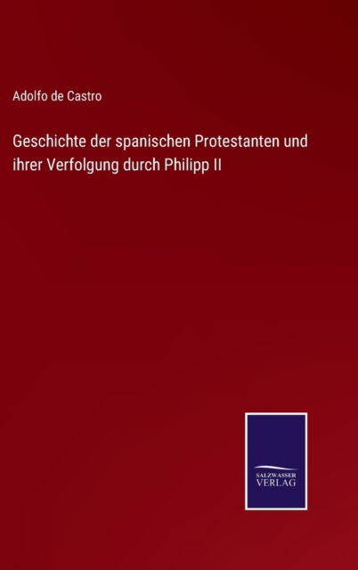 Cover for Adolfo De Castro · Geschichte der spanischen Protestanten und ihrer Verfolgung durch Philipp II (Hardcover Book) (2021)