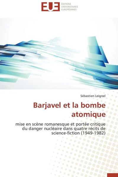 Cover for Sébastien Leignel · Barjavel et La Bombe Atomique: Mise en Scène Romanesque et Portée Critique Du Danger Nucléaire Dans Quatre Récits De Science-fiction (1949-1982) (French Edition) (Paperback Book) [French edition] (2018)