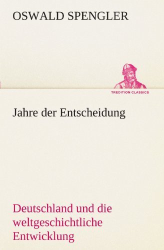 Jahre Der Entscheidung: Deutschland Und Die Weltgeschichtliche Entwicklung (Tredition Classics) (German Edition) - Oswald Spengler - Livros - tredition - 9783842415973 - 7 de maio de 2012