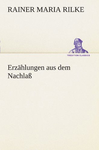 Erzählungen Aus Dem Nachlaß (Tredition Classics) (German Edition) - Rainer Maria Rilke - Libros - tredition - 9783847270973 - 4 de mayo de 2012