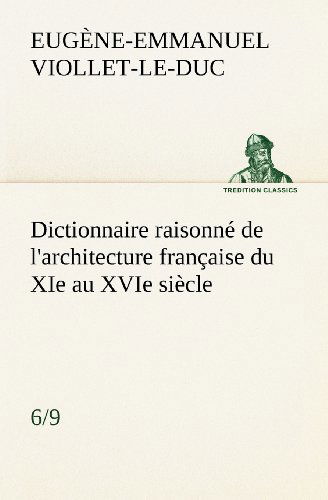 Dictionnaire Raisonné De L'architecture Française Du Xie Au Xvie Siècle (6/9) (Tredition Classics) (French Edition) - Eugène-emmanuel Viollet-le-duc - Books - tredition - 9783849135973 - November 20, 2012