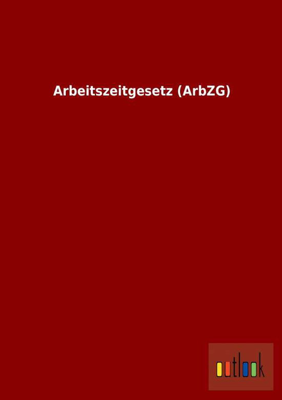 Cover for Ohne Autor · Arbeitszeitgesetz (Arbzg) (German Edition) (Taschenbuch) [German edition] (2013)