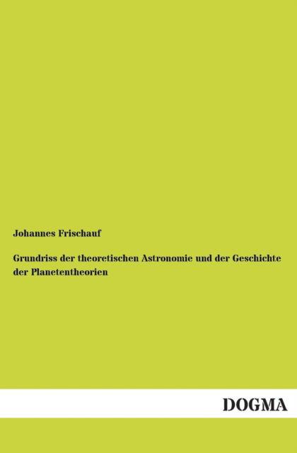 Cover for Johannes Frischauf · Grundriss Der Theoretischen Astronomie Und Der Geschichte Der Planetentheorien (Paperback Book) [German edition] (2013)