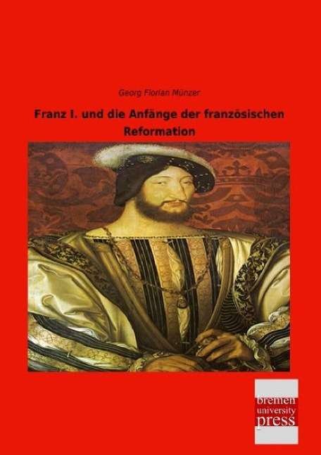 Franz I. und die Anfänge der fra - Münzer - Books -  - 9783955627973 - 