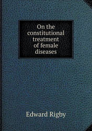 Cover for Edward Rigby · On the Constitutional Treatment of Female Diseases (Paperback Book) (2014)