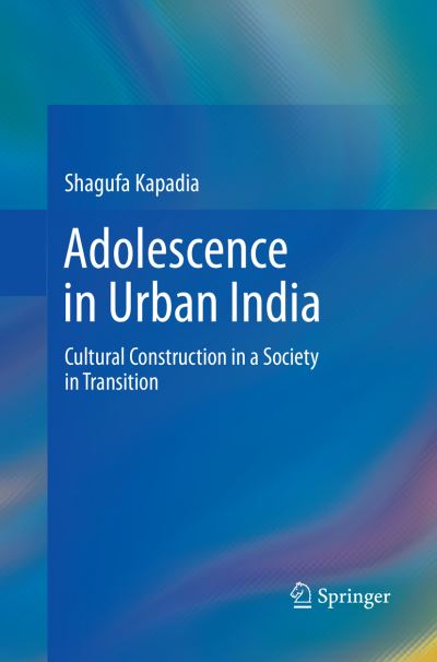 Cover for Shagufa Kapadia · Adolescence in Urban India: Cultural Construction in a Society in Transition (Paperback Book) [Softcover reprint of the original 1st ed. 2017 edition] (2018)