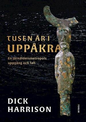 Cover for Dick Harrison · Tusen år i Uppåkra : en järnåldersmetropols uppgång och fall (Innbunden bok) (2022)