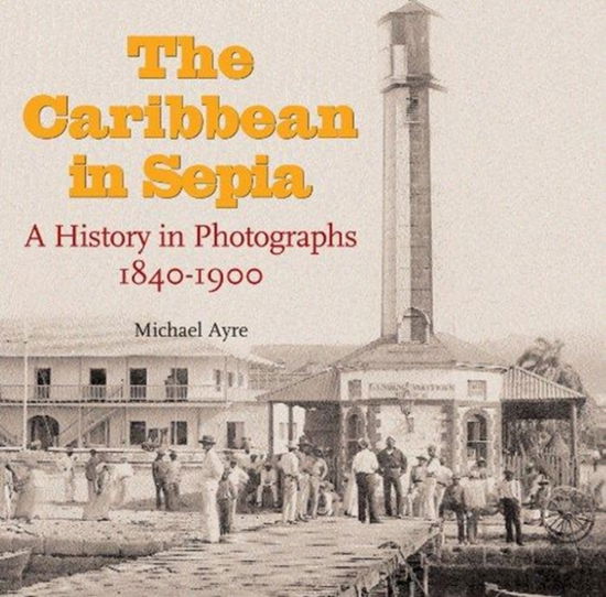 Cover for Michael Ayre · The Caribbean in Sepia: A History in Photographs 1840-1900 (Paperback Book) (2012)