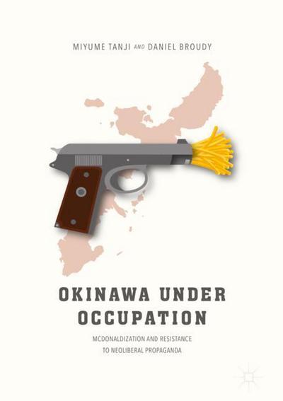 Cover for Miyume Tanji · Okinawa Under Occupation: McDonaldization and Resistance to Neoliberal Propaganda (Hardcover Book) [1st ed. 2017 edition] (2017)
