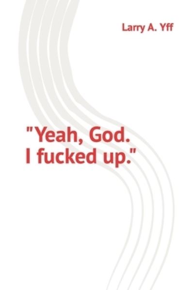 Cover for Larry A. Yff · Yeah, God. I Fucked Up (Book) (2022)