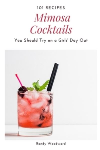 Cover for Randy Woodward · 101 Recipes Mimosa Cocktail You Should Try on a Girls' Day Out (Paperback Book) (2021)