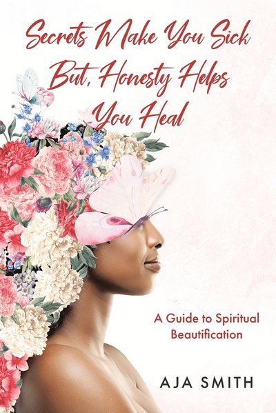 Cover for Aja Smith · Secrets Make You Sick But, Honesty Helps You Heal: A Guide to Spiritual Beautification (Pocketbok) (2022)
