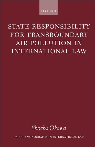 Cover for Okowa, Phoebe (Lecturer in Law, Lecturer in Law, University of Bristol) · State Responsibility for Transboundary Air Pollution in International Law - Oxford Monographs in International Law (Gebundenes Buch) (2000)