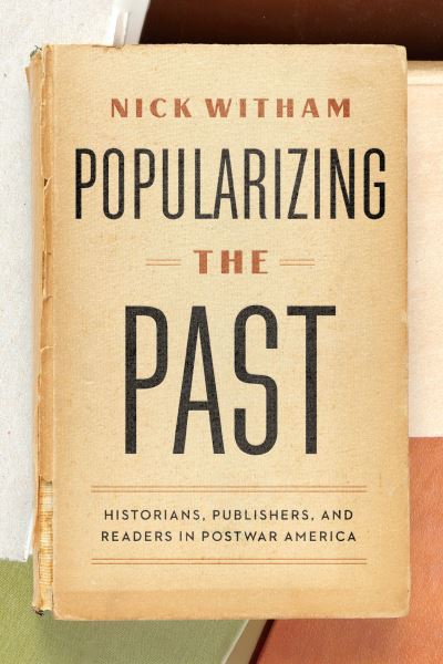 Cover for Nick Witham · Popularizing the Past: Historians, Publishers, and Readers in Postwar America (Hardcover Book) (2023)