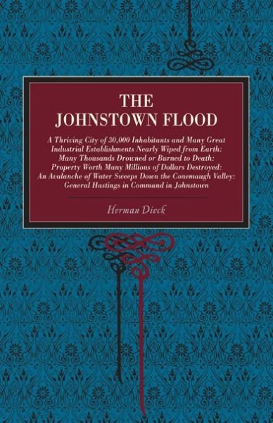 Cover for Herman Dieck · The Johnstown Flood: A Thriving City of 30,000 Inhabitants and Many Great Industrial Establishments Nearly Wiped from Earth: Many Thousands Drowned or Burned to Death: Property Worth Many Millions of Dollars Destroyed: An Avalanche of Water Sweeps Down th (Paperback Book) (2008)