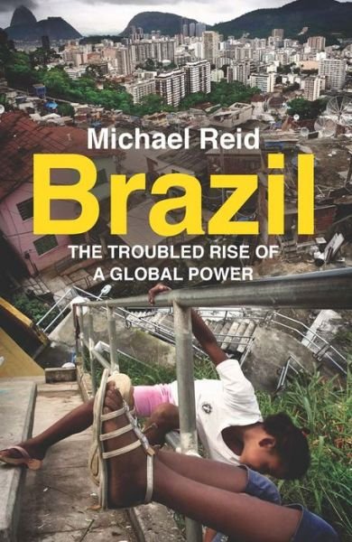 Brazil: The Troubled Rise of a Global Power - Michael Reid - Books - Yale University Press - 9780300216974 - November 24, 2015