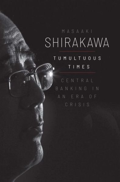 Cover for Masaaki Shirakawa · Tumultuous Times: Central Banking in an Era of Crisis - Yale Program on Financial Stability Series (Hardcover Book) (2021)