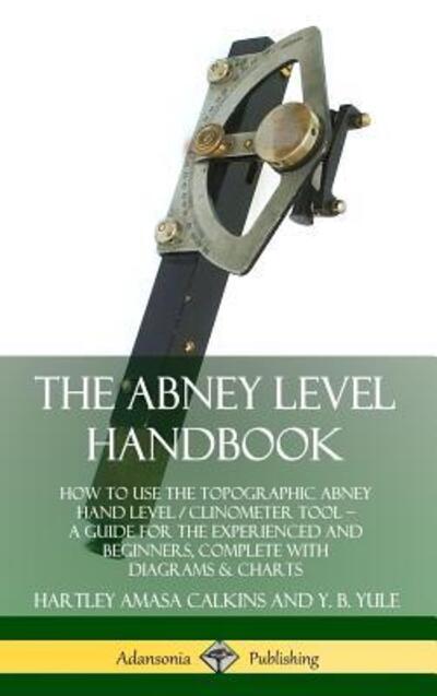The Abney Level Handbook: How to Use the Topographic Abney Hand Level / Clinometer Tool – A Guide for the Experienced and Beginners, Complete with Diagrams & Charts (Hardcover) - Hartley Amasa Calkins - Books - Lulu.com - 9780359742974 - June 21, 2019