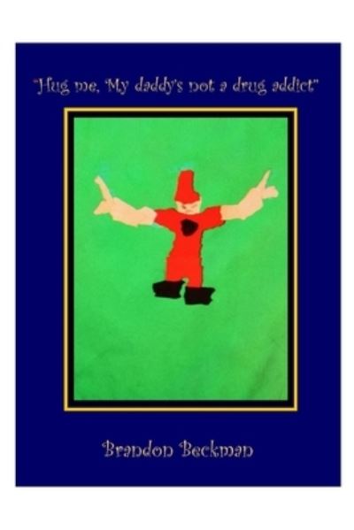 Cover for Brandon Beckman · Hug Me, My Daddy's Not a Drug Addict (Book) (2009)