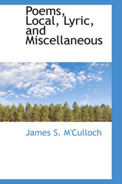 Poems, Local, Lyric, and Miscellaneous - James S M'Culloch - Książki - BiblioLife - 9780559793974 - 9 grudnia 2008