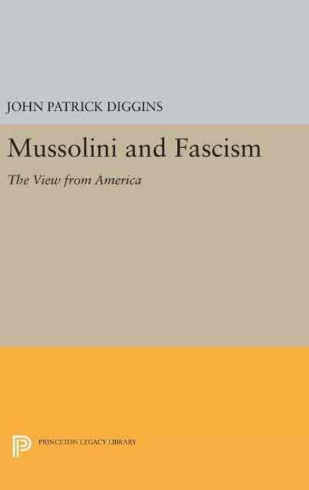 Cover for John Patrick Diggins · Mussolini and Fascism: The View from America - Princeton Legacy Library (Gebundenes Buch) (2016)