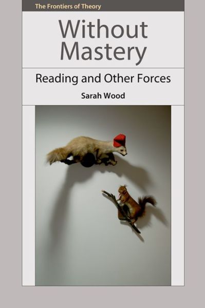 Cover for Sarah Wood · Without Mastery: Reading and Other Forces - The Frontiers of Theory (Book) (2014)