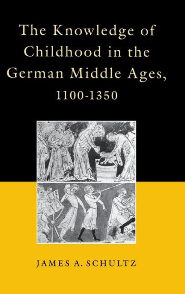 Cover for Jr., James A. Schultz, · The Knowledge of Childhood in the German Middle Ages, 1100-1350 - The Middle Ages Series (Hardcover Book) (1995)