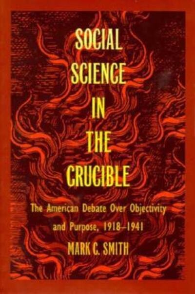 Cover for Mark C. Smith · Social Science in the Crucible: The American Debate over Objectivity and Purpose, 1918-1941 (Paperback Book) (1994)