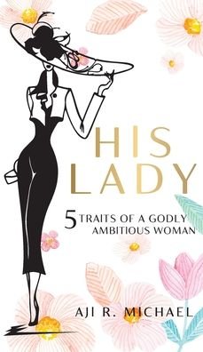 Cover for Aji R Michael · His Lady: 5 Traits of a Godly Ambitious Woman (Hardcover Book) (2020)
