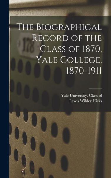 Cover for Lewis Wilder 1845- Hicks · The Biographical Record of the Class of 1870, Yale College, 1870-1911 (Hardcover Book) (2021)