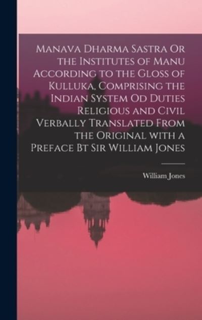 Cover for William Jones · Manava Dharma Sastra Or the Institutes of Manu According to the Gloss of Kulluka, Comprising the Indian System Od Duties Religious and Civil Verbally Translated From the Original With a Preface Bt Sir William Jones (Hardcover Book) (2021)