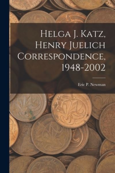 Cover for Eric P Newman · Helga J. Katz, Henry Juelich Correspondence, 1948-2002 (Paperback Book) (2021)