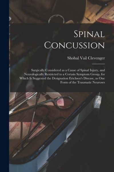 Cover for Shobal Vail 1843-1920 Clevenger · Spinal Concussion: Surgically Considered as a Cause of Spinal Injury, and Neurologically Restricted to a Certain Symptom Group, for Which is Suggested the Designation Erichsen's Disease, as One Form of the Traumatic Neuroses (Taschenbuch) (2021)