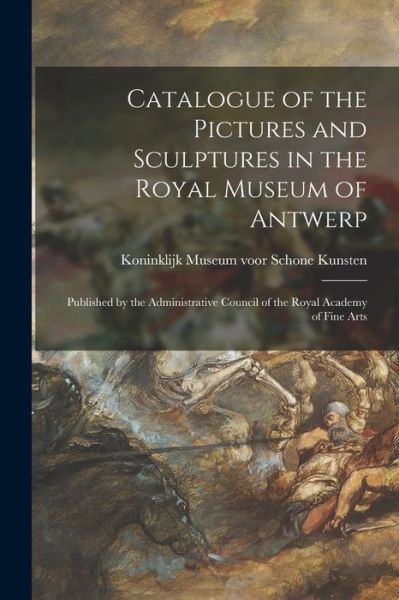 Cover for Koninklijk Museum Voor Schone Kunsten · Catalogue of the Pictures and Sculptures in the Royal Museum of Antwerp: Published by the Administrative Council of the Royal Academy of Fine Arts (Paperback Book) (2021)