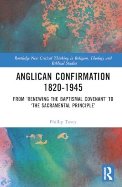 Cover for Phillip Tovey · Anglican Confirmation 1820-1945: From ‘Renewing the Baptismal Covenant’ to ‘The Sacramental Principle’ - Routledge New Critical Thinking in Religion, Theology and Biblical Studies (Hardcover Book) (2024)