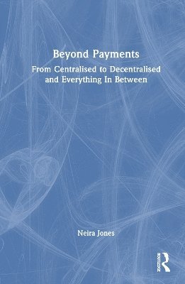 Cover for Neira Jones · Beyond Payments: From Centralised to Decentralised and Everything In Between (Hardcover Book) (2025)