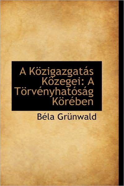 A Közigazgatás Közegei: a Törvényhatóság Körében - Béla Grünwald - Books - BiblioLife - 9781103065974 - January 28, 2009