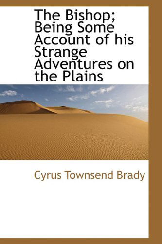 Cover for Cyrus Townsend Brady · The Bishop; Being Some Account of His Strange Adventures on the Plains (Hardcover Book) (2009)