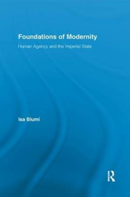 Foundations of Modernity: Human Agency and the Imperial State - Routledge Studies in Modern History - Isa Blumi - Books - Taylor & Francis Ltd - 9781138306974 - June 16, 2017