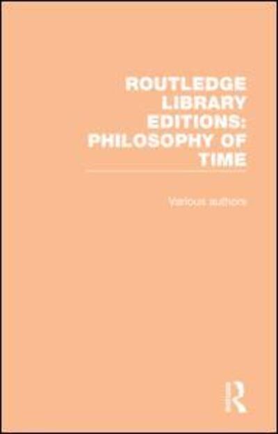 Cover for Various Authors · Routledge Library Editions: Philosophy of Time - Routledge Library Editions: Philosophy of Time (Book) (2018)