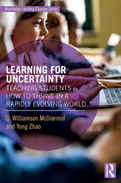 Cover for G. Williamson McDiarmid · Learning for Uncertainty: Teaching Students How to Thrive in a Rapidly Evolving World - Routledge Leading Change Series (Paperback Book) (2022)