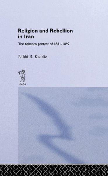 Cover for Nikki R. Keddie · Religion and Rebellion in Iran: The Iranian Tobacco Protest of 1891-1982 (Paperback Book) (2016)