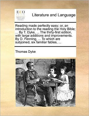 Cover for Dyke, Thomas, Jr. · Reading Made Perfectly Easy; Or, an Introduction to the Reading the Holy Bible; ... by T. Dyke, ... the Thirty-first Edition, with Large Additions and (Paperback Book) (2010)