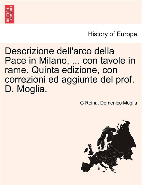 Cover for G Reina · Descrizione Dell'arco Della Pace in Milano, ... Con Tavole in Rame. Quinta Edizione, Con Correzioni Ed Aggiunte Del Prof. D. Moglia. (Pocketbok) (2011)