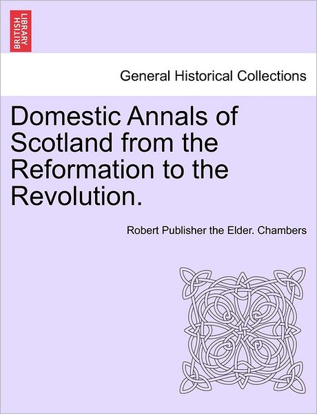 Cover for Professor Robert Chambers · Domestic Annals of Scotland from the Reformation to the Revolution. (Paperback Book) (2011)